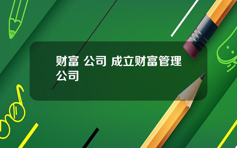 财富 公司 成立财富管理公司